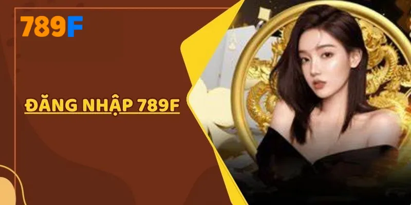 Đăng Nhập 789F – Truy Cập Tài Khoản Nhanh, An Toàn Mọi Lúc
