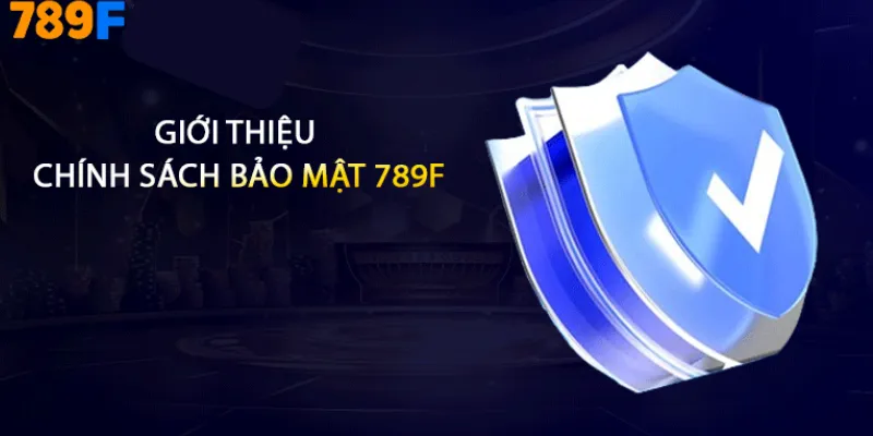 Chính sách bảo mật 789F luôn đặt quyền riêng tư lên hàng đầu