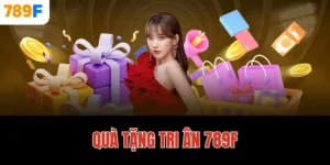 Quà Tặng Tri Ân 789F – Ưu Đãi Đặc Biệt Dành Cho Hội Viên